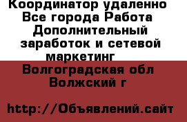 Координатор удаленно - Все города Работа » Дополнительный заработок и сетевой маркетинг   . Волгоградская обл.,Волжский г.